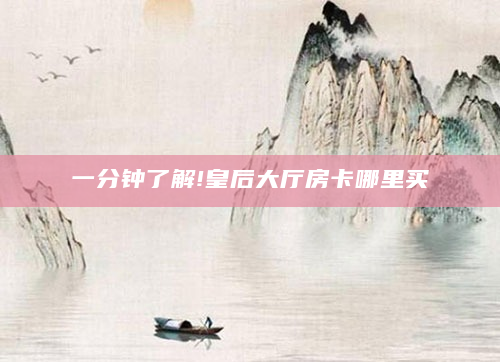 一分钟了解!皇后大厅房卡哪里买