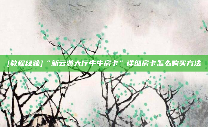 [教程经验]“新云游大厅牛牛房卡”详细房卡怎么购买方法