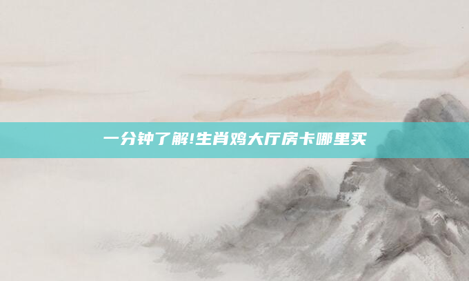 一分钟了解!生肖鸡大厅房卡哪里买