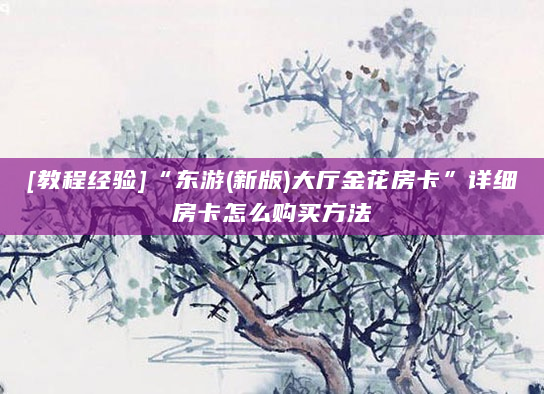 [教程经验]“东游(新版)大厅金花房卡”详细房卡怎么购买方法