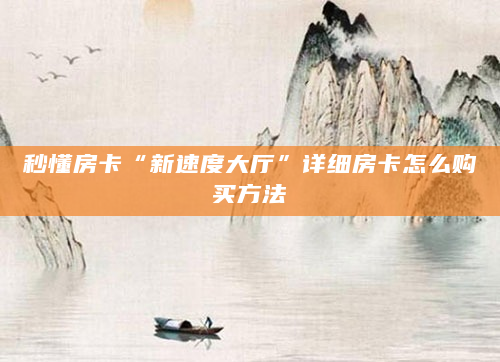 秒懂房卡“新速度大厅”详细房卡怎么购买方法