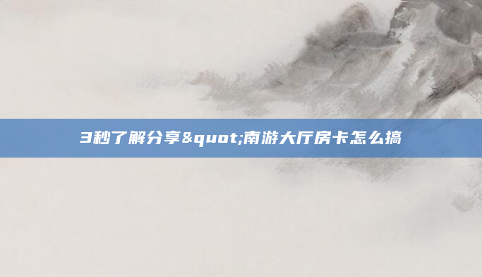 3秒了解分享"南游大厅房卡怎么搞