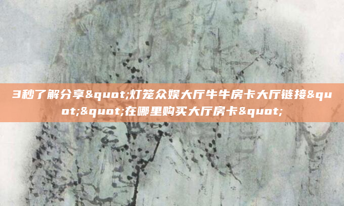 3秒了解分享"灯笼众娱大厅牛牛房卡大厅链接""在哪里购买大厅房卡"