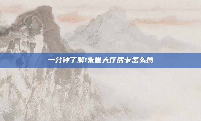 一分钟了解!朱雀大厅房卡怎么搞
