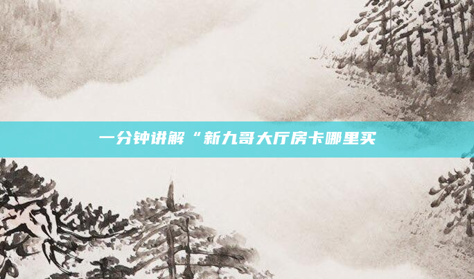 一分钟讲解“新九哥大厅房卡哪里买