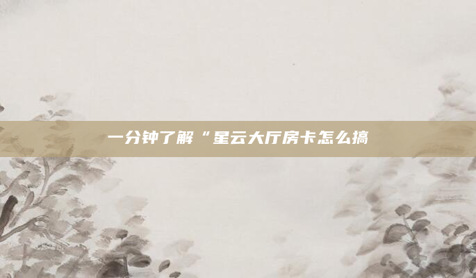 一分钟了解“星云大厅房卡怎么搞