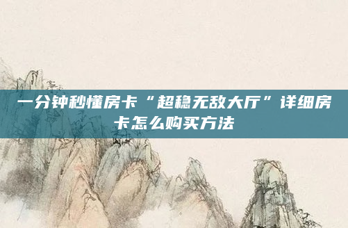 一分钟秒懂房卡“超稳无敌大厅”详细房卡怎么购买方法