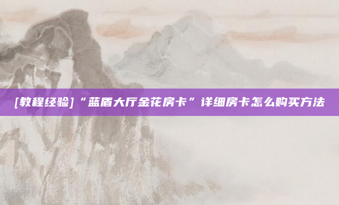 [教程经验]“蓝盾大厅金花房卡”详细房卡怎么购买方法