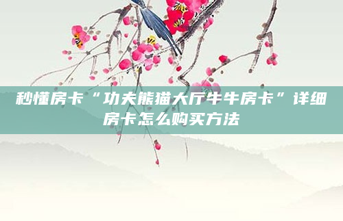 秒懂房卡“功夫熊猫大厅牛牛房卡”详细房卡怎么购买方法