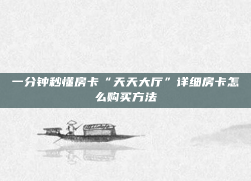 一分钟秒懂房卡“天天大厅”详细房卡怎么购买方法