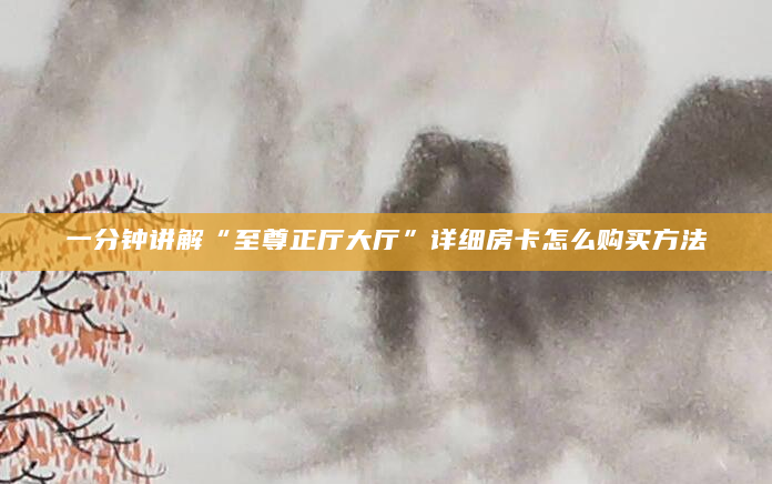 一分钟讲解“至尊正厅大厅”详细房卡怎么购买方法