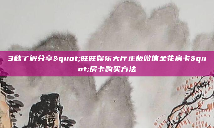 3秒了解分享"旺旺娱乐大厅正版微信金花房卡"房卡购买方法