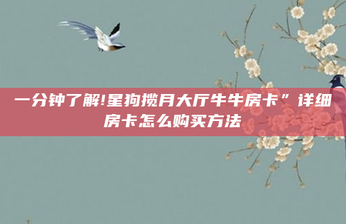 一分钟了解!星狗揽月大厅牛牛房卡”详细房卡怎么购买方法