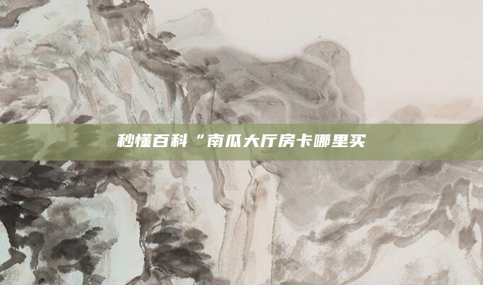 秒懂百科“南瓜大厅房卡哪里买