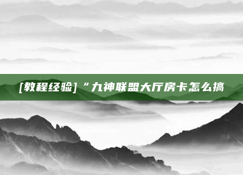 [教程经验]“九神联盟大厅房卡怎么搞