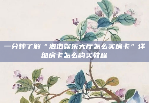 一分钟了解“泡泡娱乐大厅怎么买房卡”详细房卡怎么购买教程