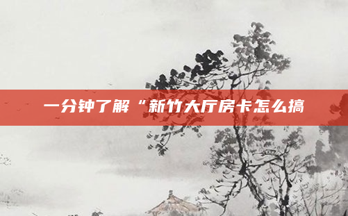 一分钟了解“新竹大厅房卡怎么搞