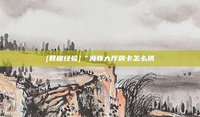 [教程经验]“海豚大厅房卡怎么搞