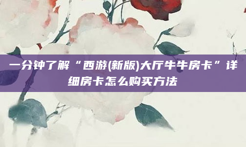 一分钟了解“西游(新版)大厅牛牛房卡”详细房卡怎么购买方法