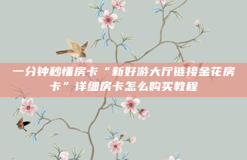 一分钟秒懂房卡“新好游大厅链接金花房卡”详细房卡怎么购买教程
