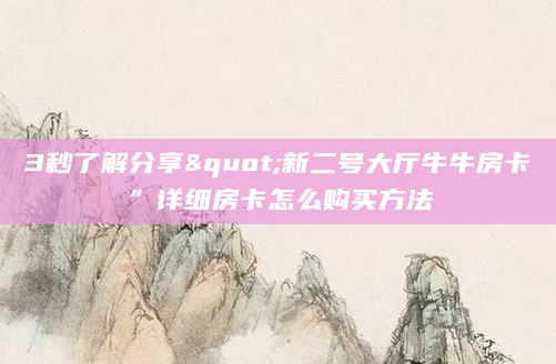 3秒了解分享"新二号大厅牛牛房卡”详细房卡怎么购买方法