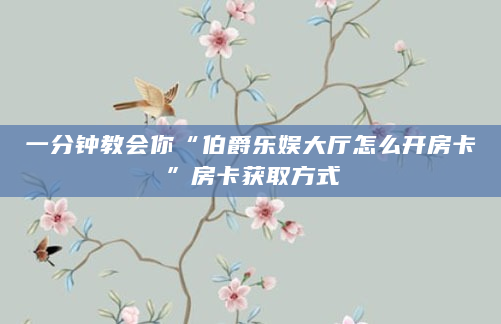 一分钟教会你“伯爵乐娱大厅怎么开房卡”房卡获取方式