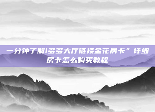 一分钟了解!多多大厅链接金花房卡”详细房卡怎么购买教程