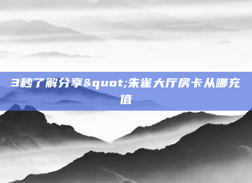 3秒了解分享"朱雀大厅房卡从哪充值