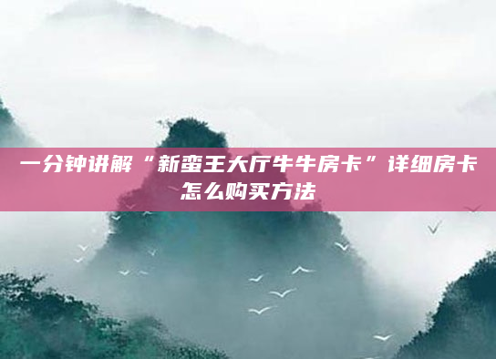 一分钟讲解“新蛮王大厅牛牛房卡”详细房卡怎么购买方法