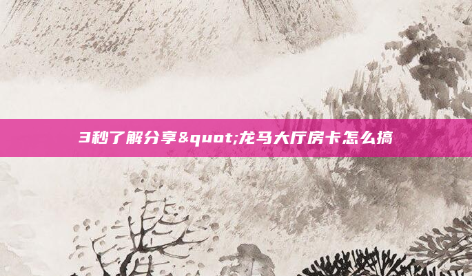 3秒了解分享"龙马大厅房卡怎么搞