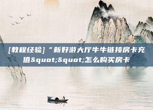 [教程经验]“新好游大厅牛牛链接房卡充值""怎么购买房卡