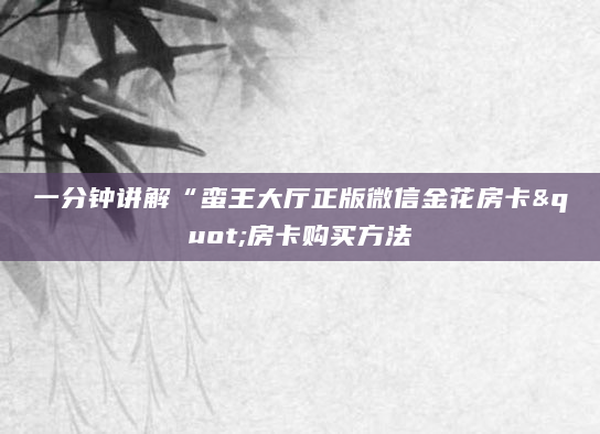一分钟讲解“蛮王大厅正版微信金花房卡"房卡购买方法