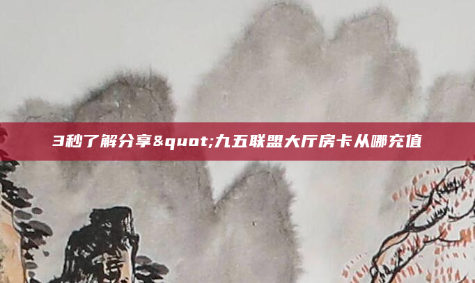 3秒了解分享"九五联盟大厅房卡从哪充值
