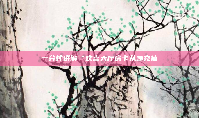 一分钟讲解“欢喜大厅房卡从哪充值