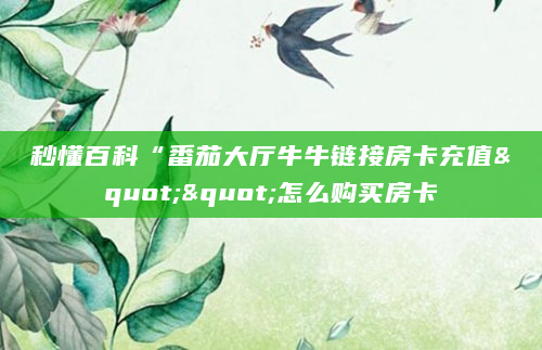 秒懂百科“番茄大厅牛牛链接房卡充值""怎么购买房卡