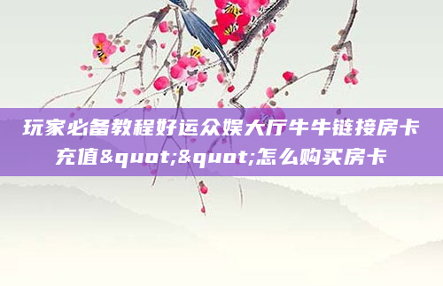 玩家必备教程好运众娱大厅牛牛链接房卡充值""怎么购买房卡