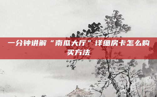 一分钟讲解“南瓜大厅”详细房卡怎么购买方法