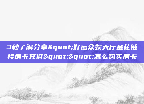 3秒了解分享"好运众娱大厅金花链接房卡充值""怎么购买房卡