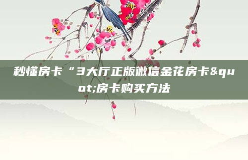 秒懂房卡“3大厅正版微信金花房卡"房卡购买方法