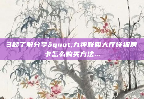 3秒了解分享"九神联盟大厅详细房卡怎么购买方法...