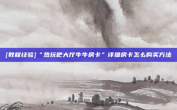 [教程经验]“热玩吧大厅牛牛房卡”详细房卡怎么购买方法