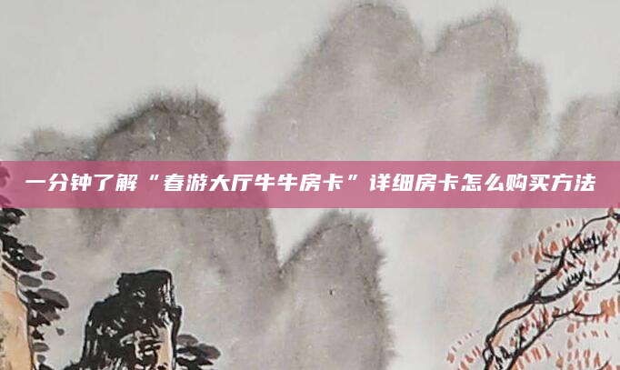 一分钟了解“春游大厅牛牛房卡”详细房卡怎么购买方法