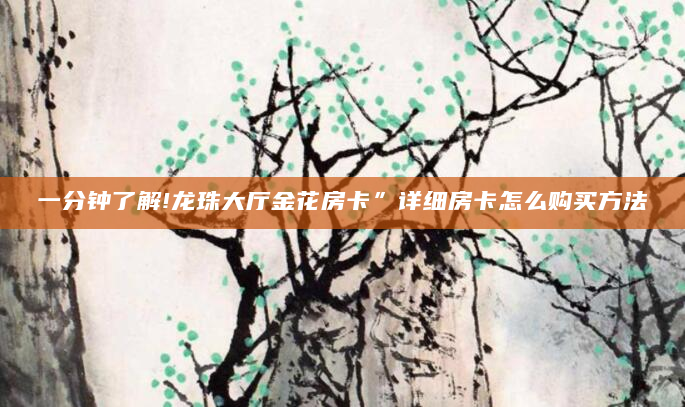 一分钟了解!龙珠大厅金花房卡”详细房卡怎么购买方法
