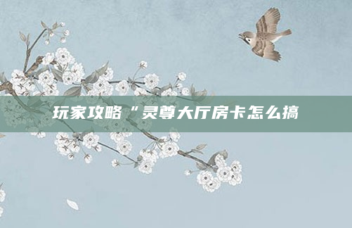 玩家攻略“灵尊大厅房卡怎么搞