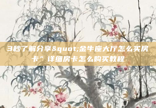 3秒了解分享"金牛座大厅怎么买房卡”详细房卡怎么购买教程