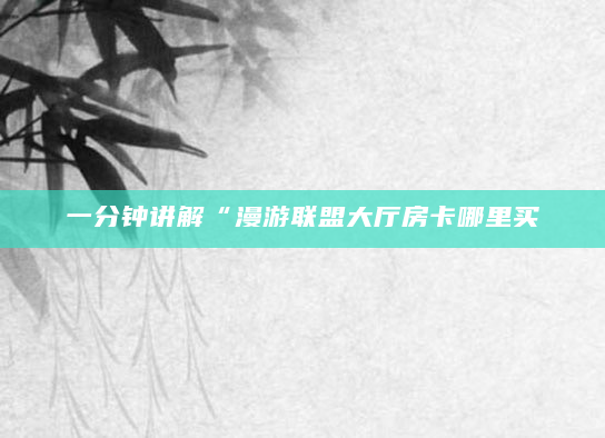 一分钟讲解“漫游联盟大厅房卡哪里买