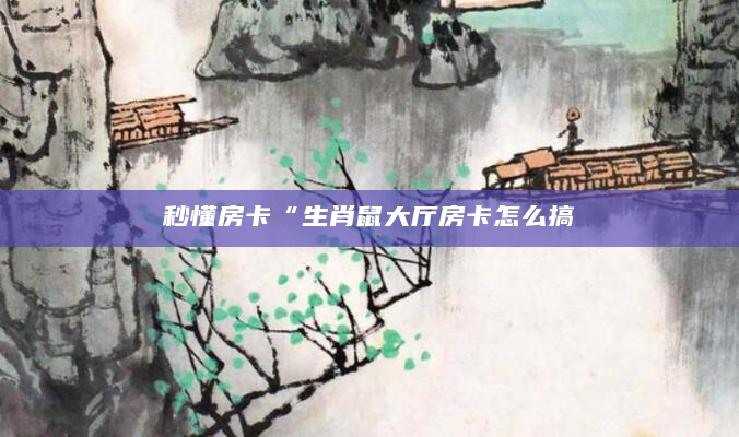 秒懂房卡“生肖鼠大厅房卡怎么搞