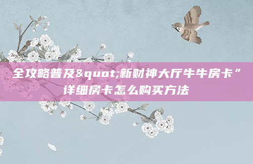 全攻略普及"新财神大厅牛牛房卡”详细房卡怎么购买方法