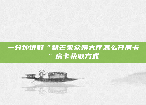 一分钟讲解“新芒果众娱大厅怎么开房卡”房卡获取方式