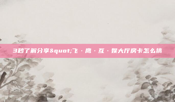 3秒了解分享"飞·鹰·互·娱大厅房卡怎么搞